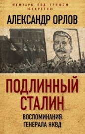 Подлинный Сталин. Воспоминания генерала НКВД - Орлов Александр